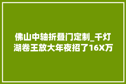 佛山中轴折叠门定制_千灯湖卷王放大年夜招了16X万三房任选