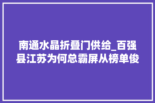南通水晶折叠门供给_百强县江苏为何总霸屏从榜单俊彦之争到南通五虎崛起