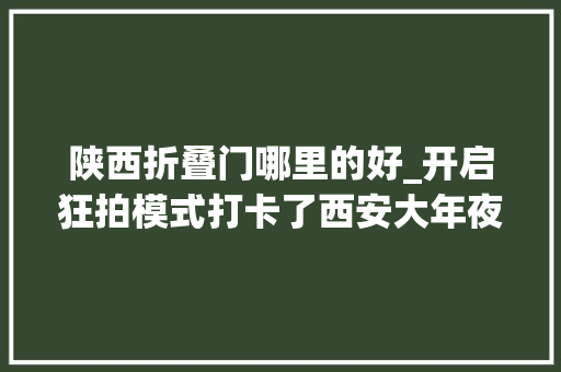 陕西折叠门哪里的好_开启狂拍模式打卡了西安大年夜融城这8家店才知什么是出片率100