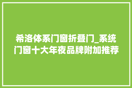 希洛体系门窗折叠门_系统门窗十大年夜品牌附加推荐情由