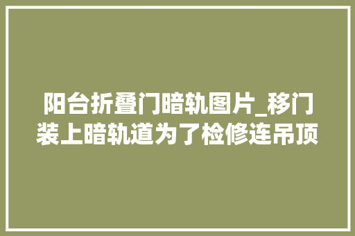 阳台折叠门暗轨图片_移门装上暗轨道为了检修连吊顶都给拆了反正谁用谁后悔