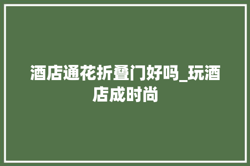 酒店通花折叠门好吗_玩酒店成时尚