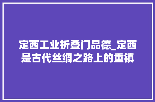 定西工业折叠门品德_定西是古代丝绸之路上的重镇