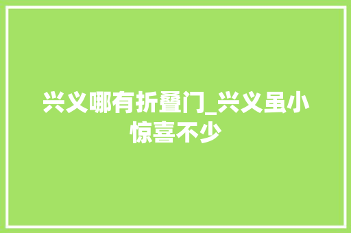 兴义哪有折叠门_兴义虽小惊喜不少