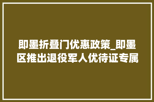 即墨折叠门优惠政策_即墨区推出退役军人优待证专属优惠券