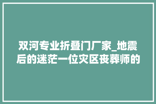 双河专业折叠门厂家_地震后的迷茫一位灾区丧葬师的自述