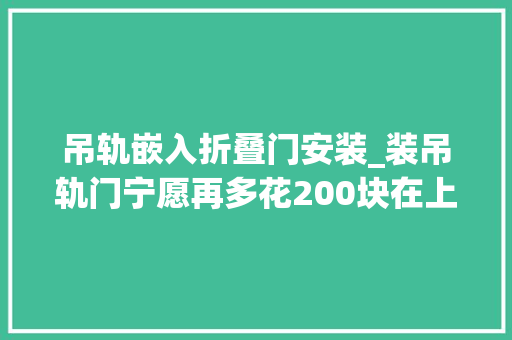 吊轨嵌入折叠门安装_装吊轨门宁愿再多花200块在上面加个窗帘盒难怪比我家的好看