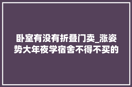 卧室有没有折叠门卖_涨姿势大年夜学宿舍不得不买的神器盘点
