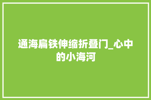 通海扁铁伸缩折叠门_心中的小海河