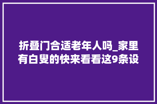 折叠门合适老年人吗_家里有白叟的快来看看这9条设计异常关键