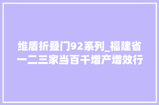 维盾折叠门92系列_福建省一二三家当百千增产增效行动制造业重点企业首批名单公布