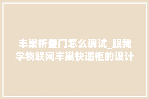 丰巢折叠门怎么调试_跟我学物联网丰巢快递柜的设计思路