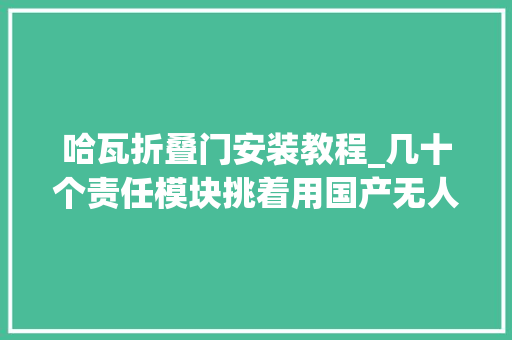哈瓦折叠门安装教程_几十个责任模块挑着用国产无人机越来越厉害了