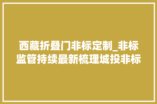 西藏折叠门非标定制_非标监管持续最新梳理城投非标融资规模已下降48但也有地区逆势加杠杆