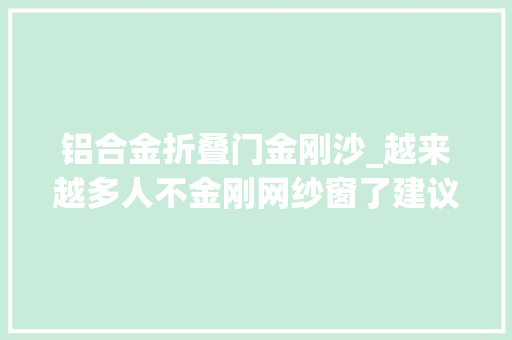 铝合金折叠门金刚沙_越来越多人不金刚网纱窗了建议学江西人的做法美观又防盗