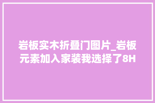 岩板实木折叠门图片_岩板元素加入家装我选择了8H岩板升降茶几