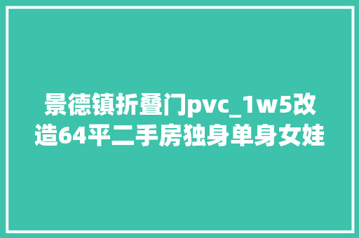 景德镇折叠门pvc_1w5改造64平二手房独身单身女娃的乱搭风喜好