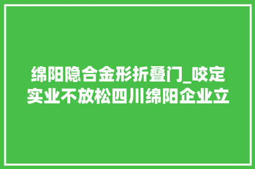 绵阳隐合金形折叠门_咬定实业不放松四川绵阳企业立异成长见闻