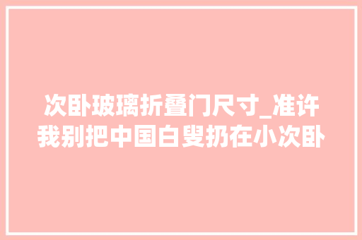 次卧玻璃折叠门尺寸_准许我别把中国白叟扔在小次卧了