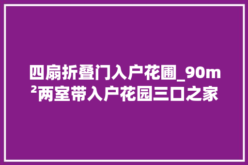 四扇折叠门入户花圃_90m²两室带入户花园三口之家的实用之家