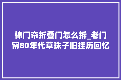棉门帘折叠门怎么拆_老门帘80年代草珠子旧挂历回忆那些年迈妈亲手编的门帘