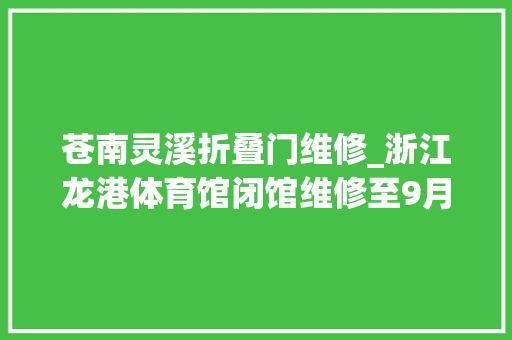 苍南灵溪折叠门维修_浙江龙港体育馆闭馆维修至9月25日周边路段修补门路绿化