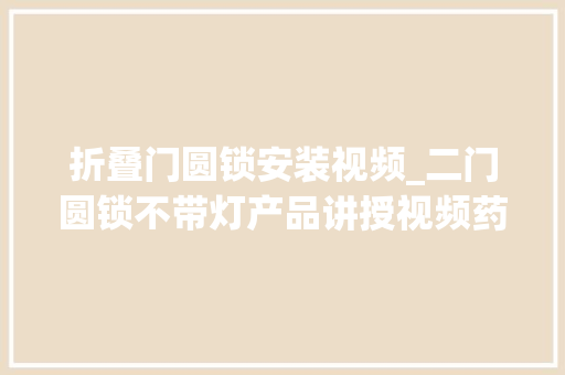 折叠门圆锁安装视频_二门圆锁不带灯产品讲授视频药品安然