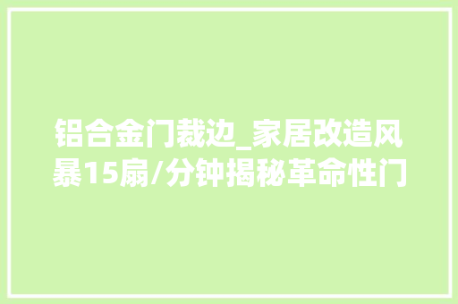 铝合金门裁边_家居改造风暴15扇/分钟揭秘革命性门扇自动加工线