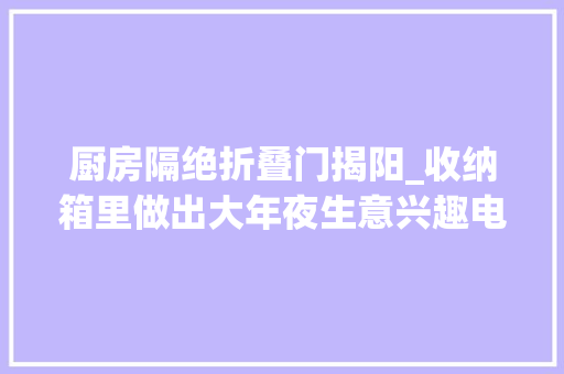 厨房隔绝折叠门揭阳_收纳箱里做出大年夜生意兴趣电商助推揭阳塑料家居家当带向新力