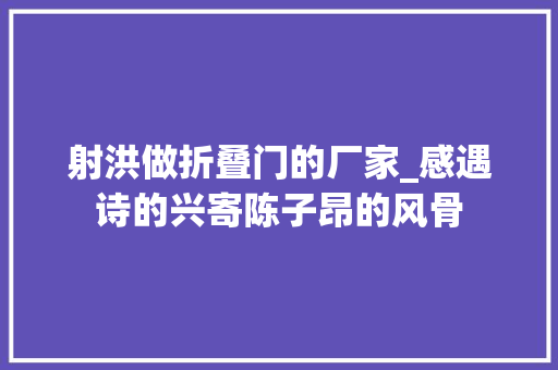 射洪做折叠门的厂家_感遇诗的兴寄陈子昂的风骨
