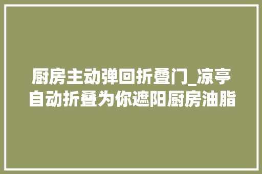 厨房主动弹回折叠门_凉亭自动折叠为你遮阳厨房油脂做番笕日本空中汽车成功试飞设计烩报187期