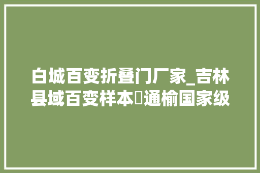 白城百变折叠门厂家_吉林县域百变样本㉔通榆国家级穷苦县若何变成投资热土