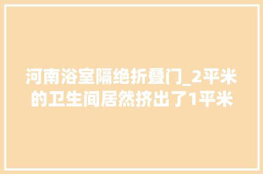河南浴室隔绝折叠门_2平米的卫生间居然挤出了1平米的淋浴房网友怎么办到的