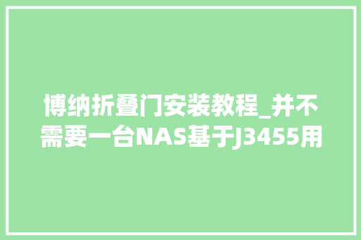 博纳折叠门安装教程_并不需要一台NAS基于J3455用最简单的办法搭建媒体收集做事中央