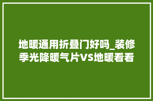地暖通用折叠门好吗_装修季光降暖气片VS地暖看看到底安装哪个更好
