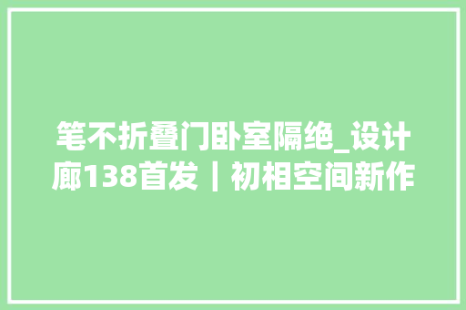 笔不折叠门卧室隔绝_设计廊138首发｜初相空间新作明暗相生的家木石低语自然绘诗