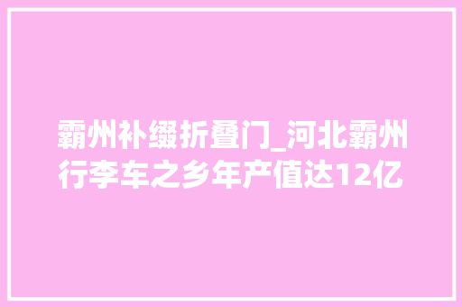 霸州补缀折叠门_河北霸州行李车之乡年产值达12亿元小轱辘驶向东南亚