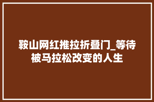 鞍山网红推拉折叠门_等待被马拉松改变的人生
