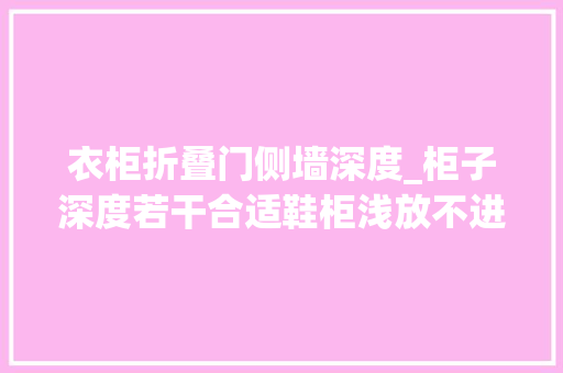衣柜折叠门侧墙深度_柜子深度若干合适鞋柜浅放不进衣柜浅了挂不了解决筹划来了