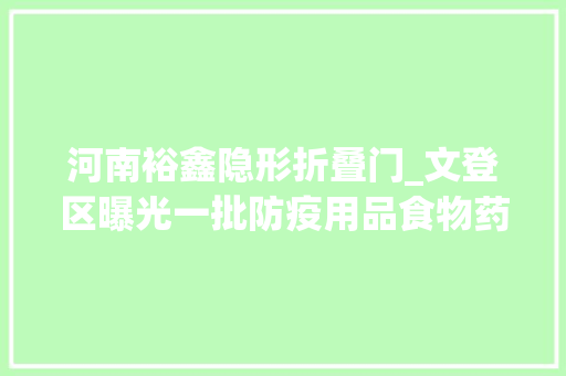 河南裕鑫隐形折叠门_文登区曝光一批防疫用品食物药品违法违规范例案件