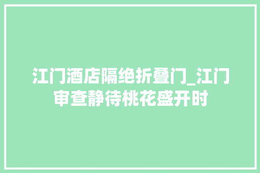 江门酒店隔绝折叠门_江门审查静待桃花盛开时