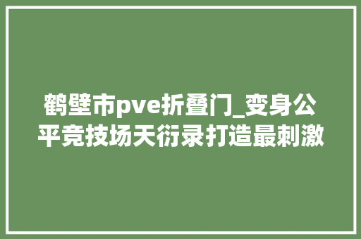 鹤壁市pve折叠门_变身公平竞技场天衍录打造最刺激星域MOBA战斗体验