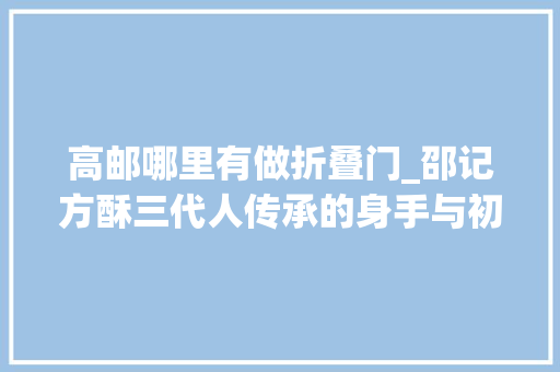 高邮哪里有做折叠门_邵记方酥三代人传承的身手与初心