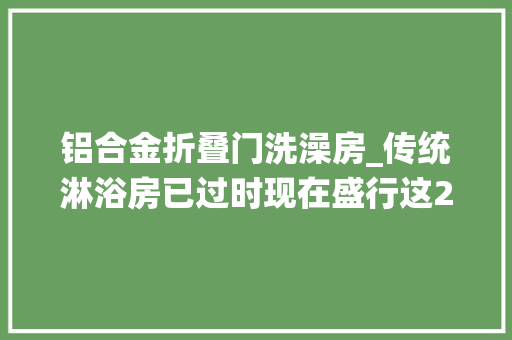 铝合金折叠门洗澡房_传统淋浴房已过时现在盛行这2种卫生间再小都能装真省钱