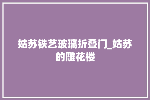 姑苏铁艺玻璃折叠门_姑苏的雕花楼