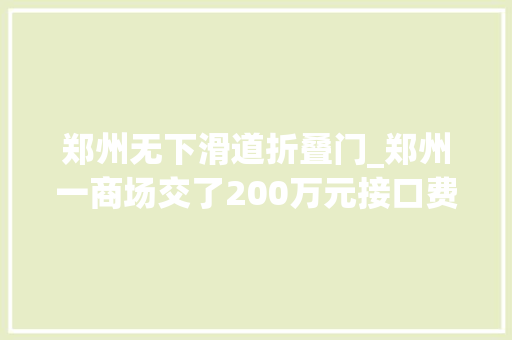 郑州无下滑道折叠门_郑州一商场交了200万元接口费结果地铁口没开成