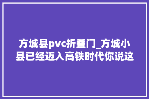 方城县pvc折叠门_方城小县已经迈入高铁时代你说这房价会跟着涨吗