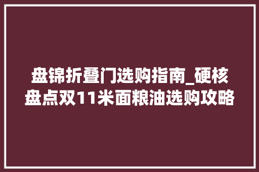 盘锦折叠门选购指南_硬核盘点双11米面粮油选购攻略附品牌推荐和价格分享