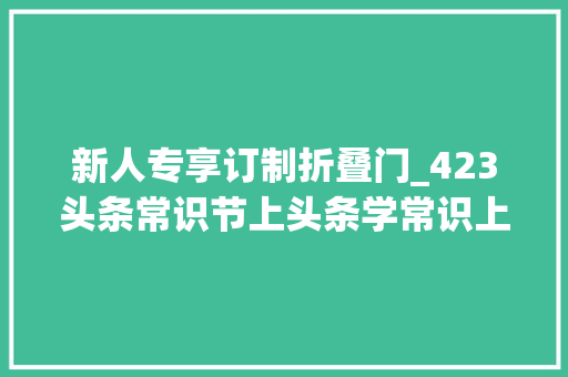 新人专享订制折叠门_423头条常识节上头条学常识上万好书好课1折起
