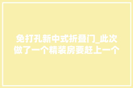 免打孔新中式折叠门_此次做了一个精装房要赶上一个新中式去看一下好不好